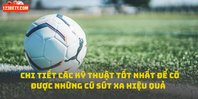 Chi tiết các kỹ thuật tốt nhất để có được những cú sút xa đẹp nhất