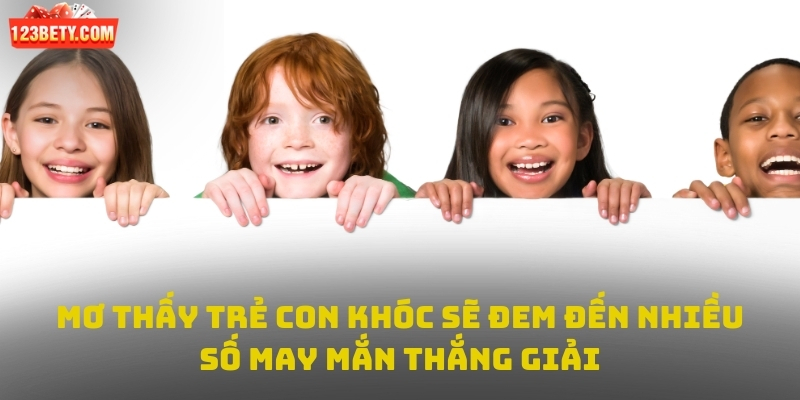 Mơ thấy trẻ con khóc sẽ đem đến nhiều số may mắn thắng giải