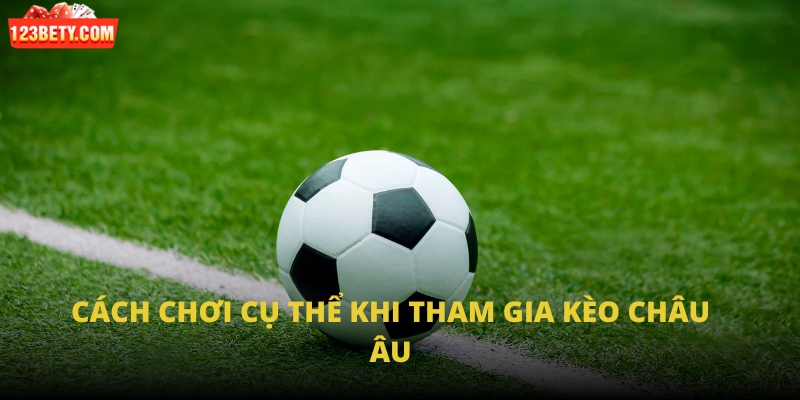 Cách chơi cụ thể khi tham gia kèo châu Âu