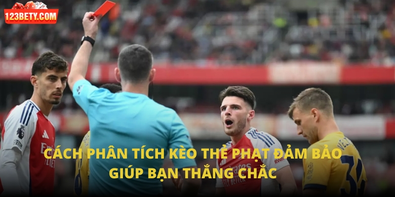 Cách phân tích kèo thẻ phạt đảm bảo giúp bạn thắng chắc