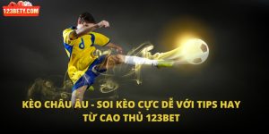 Kèo châu Âu - Soi kèo cực dễ với tips hay từ cao thủ 123Bet
