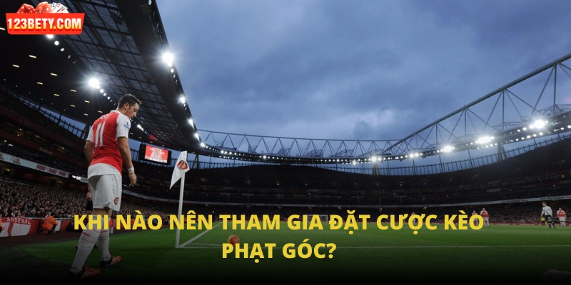 Khi nào nên tham gia đặt cược kèo phạt góc?