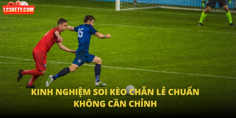 Kinh nghiệm soi kèo chẵn lẻ chuẩn không cần chỉnh