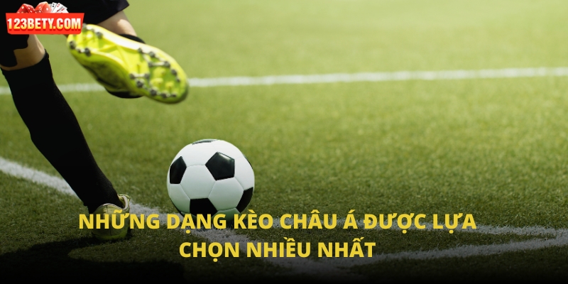 Những dạng kèo châu Á được lựa chọn nhiều nhất Những dạng kèo châu Á được lựa chọn nhiều nhất