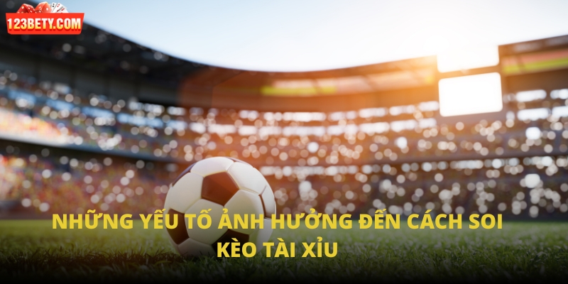 Những yếu tố ảnh hưởng đến cách soi kèo tài xỉu