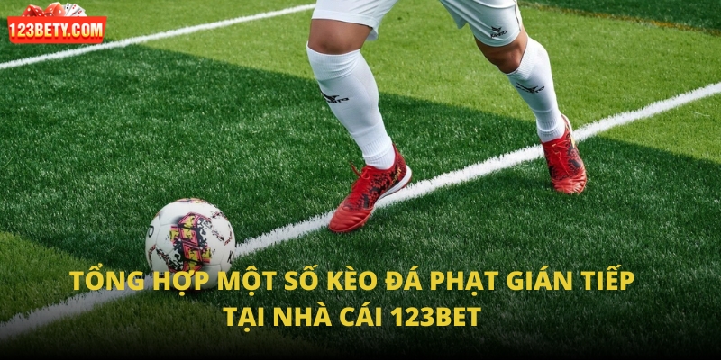 Tổng hợp một số kèo đá phạt gián tiếp tại nhà cái 123Bet